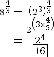 4$\begin{tabular}8^{\frac{4}{3}}&=&\(2^{3}\)^{\frac{4}{3}}\\&=&2^{\(3\times\frac{4}{3}\)}\\&=&2^{4}\\&=&\fbox{16}\end{tabular}